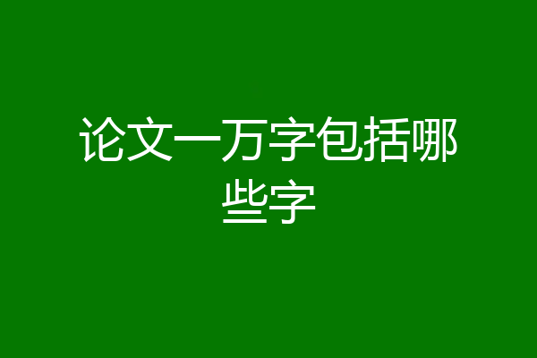 论文一万字包括哪些字