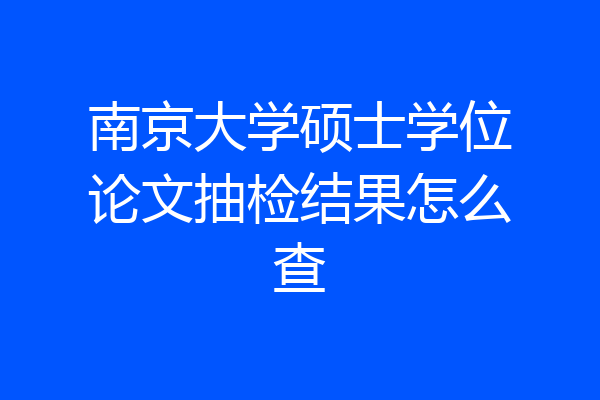 南京大学硕士学位论文抽检结果怎么查