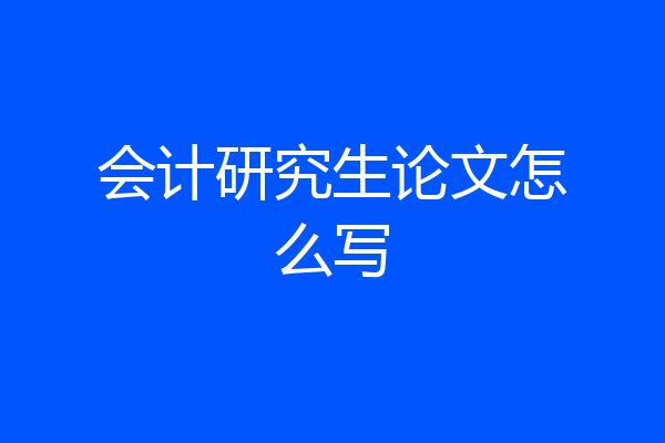 会计研究生论文怎么写