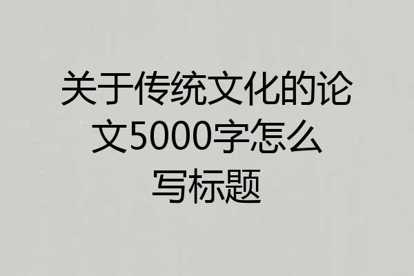 关于传统文化的论文5000字怎么写标题