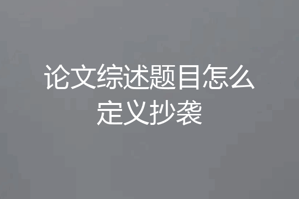 论文综述题目怎么定义抄袭