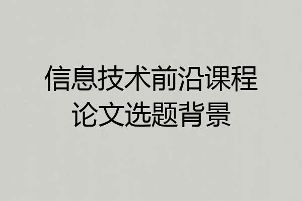 信息技术前沿课程论文选题背景