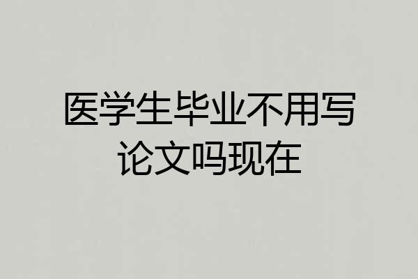 医学生毕业不用写论文吗现在