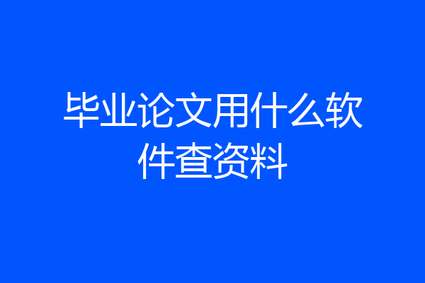 毕业论文用什么软件查资料