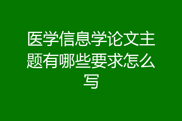 医学信息学论文主题有哪些要求怎么写