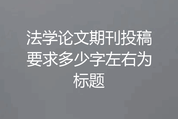 法学论文期刊投稿要求多少字左右为标题