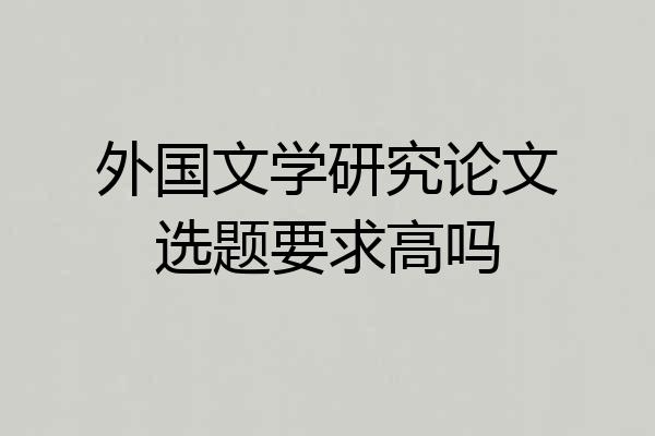 外国文学研究论文选题要求高吗