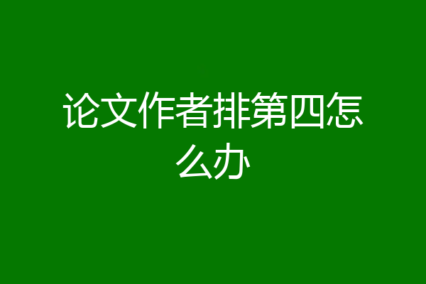 论文作者排第四怎么办