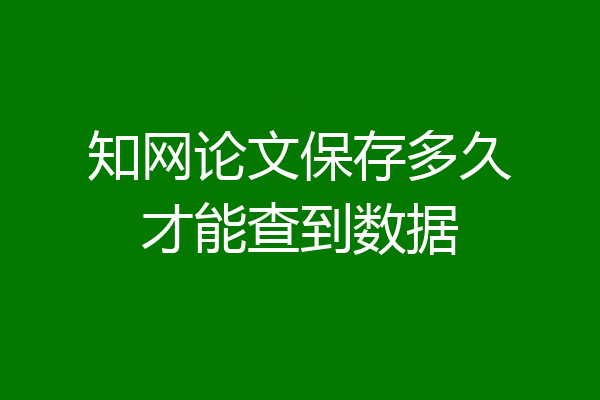 知网论文保存多久才能查到数据