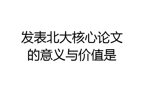 发表北大核心论文的意义与价值是