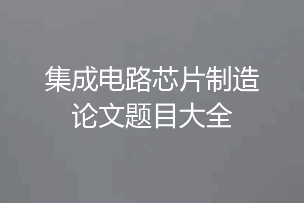 集成电路芯片制造论文题目大全