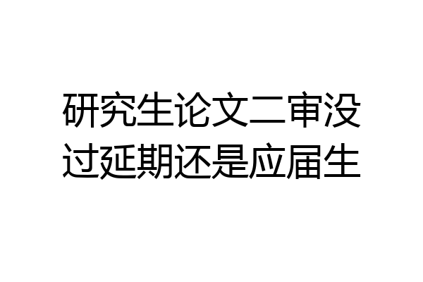 研究生论文二审没过延期还是应届生