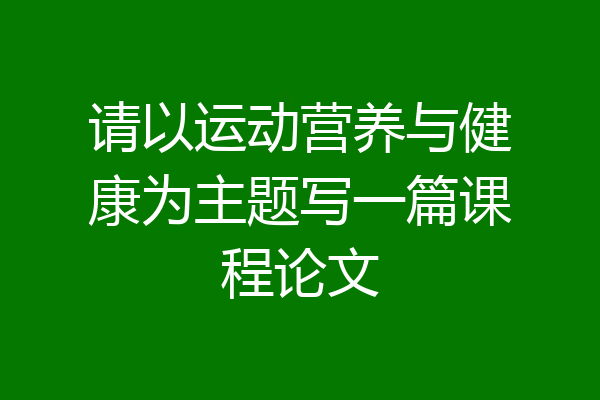 请以运动营养与健康为主题写一篇课程论文