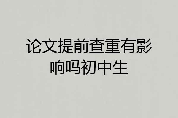 论文提前查重有影响吗初中生