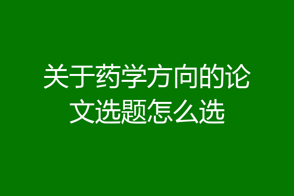 关于药学方向的论文选题怎么选