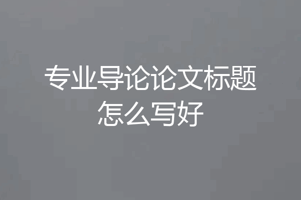 专业导论论文标题怎么写好