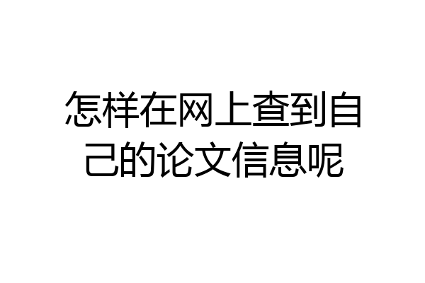 怎样在网上查到自己的论文信息呢