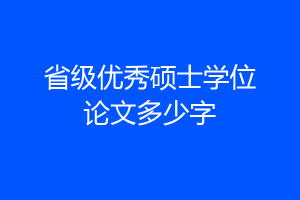 省级优秀硕士学位论文多少字