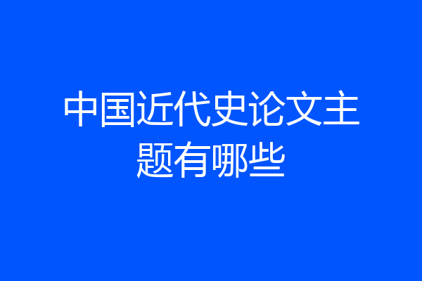 中国近代史论文主题有哪些