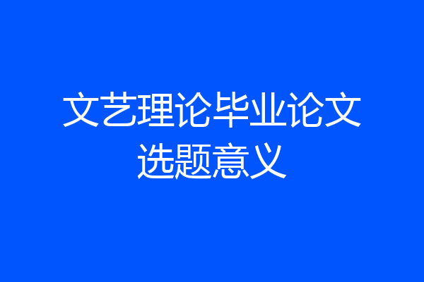文艺理论毕业论文选题意义