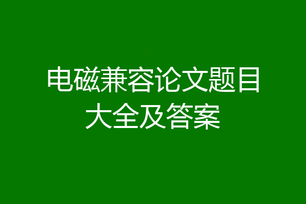电磁兼容论文题目大全及答案