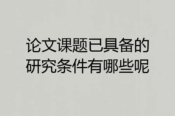 论文课题已具备的研究条件有哪些呢