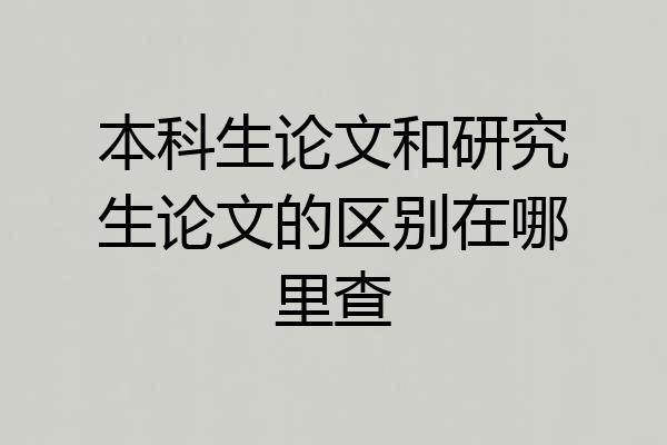 本科生论文和研究生论文的区别在哪里查