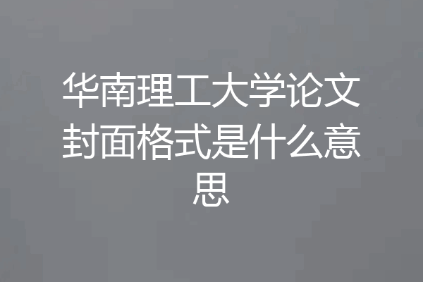 华南理工大学论文封面格式是什么意思