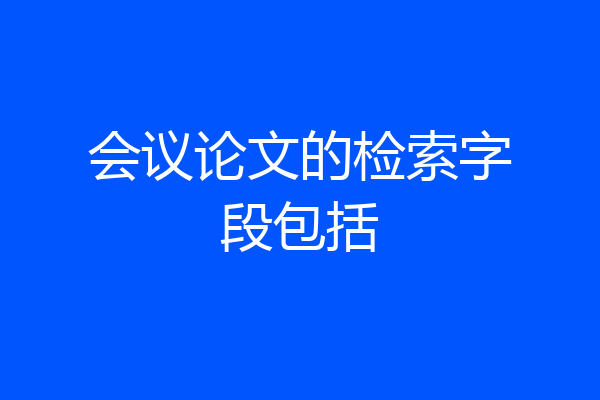 会议论文的检索字段包括