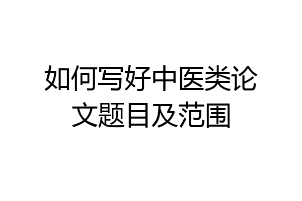 如何写好中医类论文题目及范围