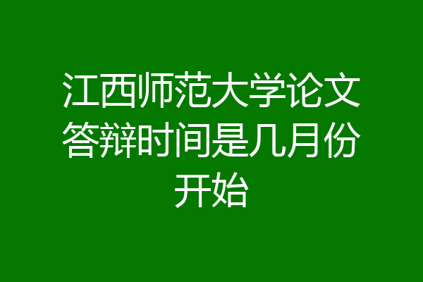 江西师范大学论文答辩时间是几月份开始
