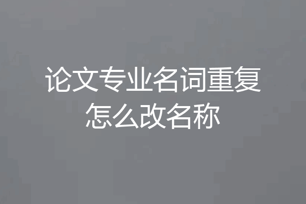 论文专业名词重复怎么改名称