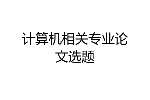 计算机相关专业论文选题