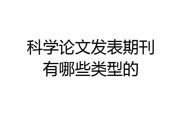 科学论文发表期刊有哪些类型的