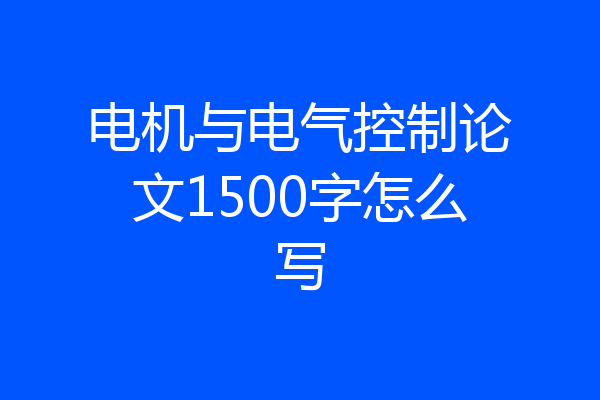 电机与电气控制论文1500字怎么写