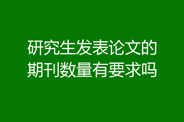 研究生发表论文的期刊数量有要求吗