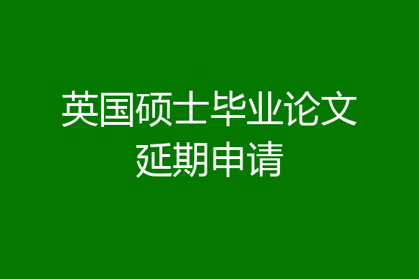 英国硕士毕业论文延期申请