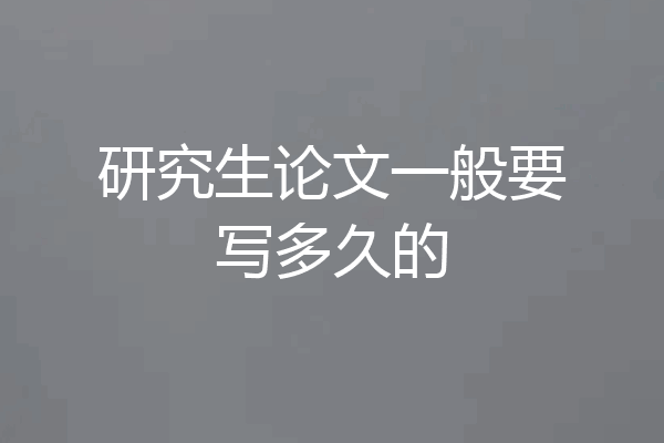 研究生论文一般要写多久的