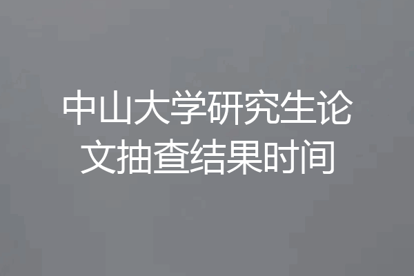 中山大学研究生论文抽查结果时间