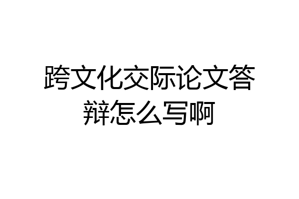 跨文化交际论文答辩怎么写啊