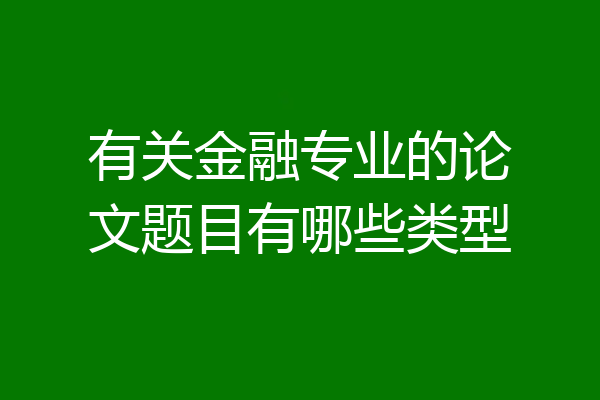 有关金融专业的论文题目有哪些类型