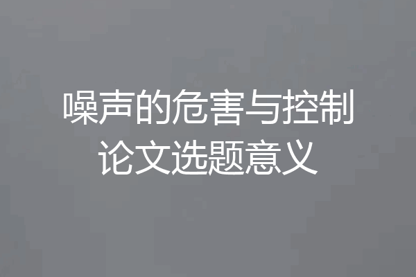 噪声的危害与控制论文选题意义