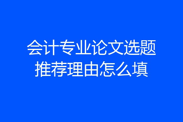 会计专业论文选题推荐理由怎么填