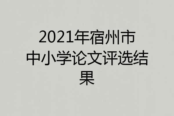 2021年宿州市中小学论文评选结果