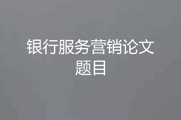 银行服务营销论文题目
