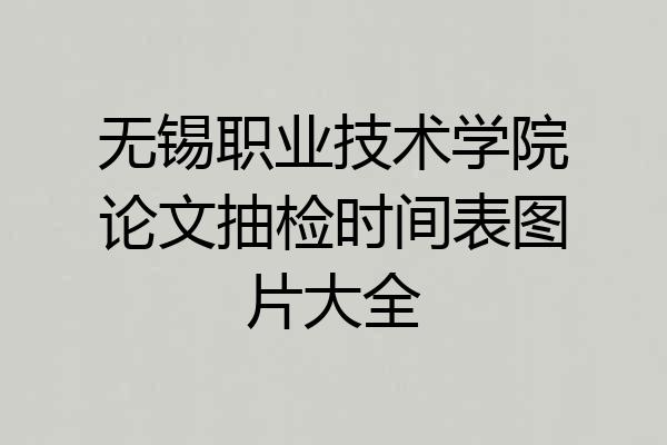 无锡职业技术学院论文抽检时间表图片大全