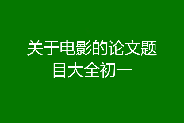 关于电影的论文题目大全初一