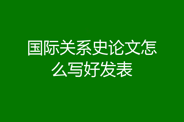 国际关系史论文怎么写好发表