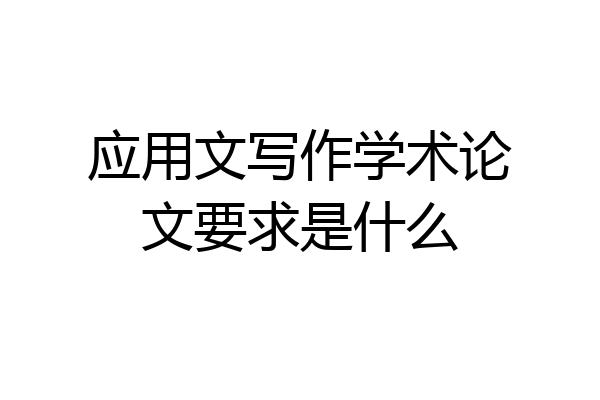 应用文写作学术论文要求是什么