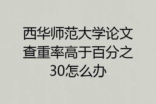 西华师范大学论文查重率高于百分之30怎么办